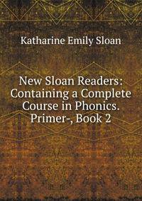 New Sloan Readers: Containing a Complete Course in Phonics. Primer-, Book 2