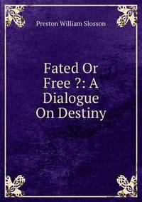 Fated Or Free ?: A Dialogue On Destiny