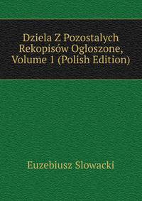 Dziela Z Pozostalych Rekopisow Ogloszone, Volume 1 (Polish Edition)