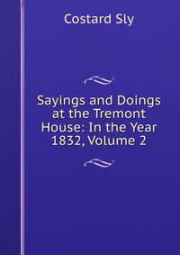 Sayings and Doings at the Tremont House: In the Year 1832, Volume 2