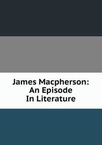 James Macpherson: An Episode In Literature