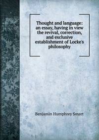 Thought and language: an essay, having in view the revival, correction, and exclusive establishment of Locke's philosophy