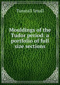 Mouldings of the Tudor period: a portfolio of full size sections