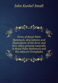 Ferns of Royal Palm Hammock, descriptions and illustrations of the ferns and fern-allies growing naturally in Royal Palm Hammock and the adjacent Everglades