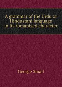 A grammar of the Urdu or Hindustani language in its romanized character