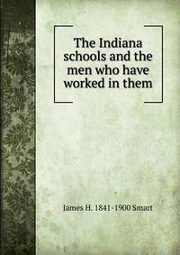 The Indiana schools and the men who have worked in them