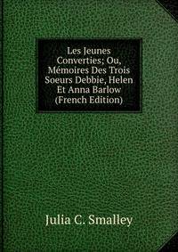 Les Jeunes Converties; Ou, Memoires Des Trois Soeurs Debbie, Helen Et Anna Barlow (French Edition)