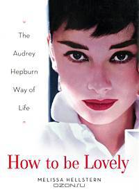 How to Be Lovely: The Audrey Hepburn Way of Life