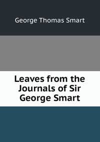 Leaves from the Journals of Sir George Smart