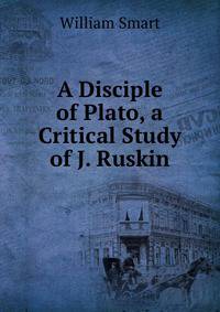 A Disciple of Plato, a Critical Study of J. Ruskin
