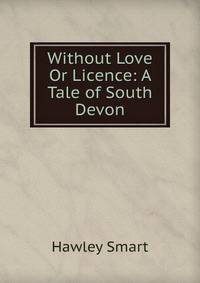 Without Love Or Licence: A Tale of South Devon