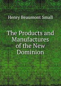 The Products and Manufactures of the New Dominion