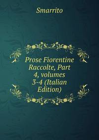 Prose Fiorentine Raccolte, Part 4, volumes 3-4 (Italian Edition)