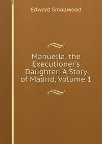 Manuella, the Executioner's Daughter: A Story of Madrid, Volume 1