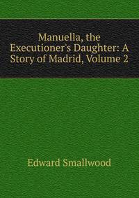 Manuella, the Executioner's Daughter: A Story of Madrid, Volume 2