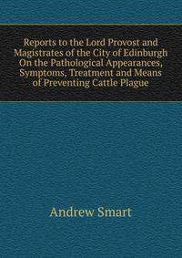 Reports to the Lord Provost and Magistrates of the City of Edinburgh On the Pathological Appearances, Symptoms, Treatment and Means of Preventing Cattle Plague