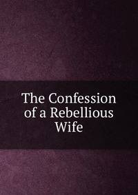 The Confession of a Rebellious Wife