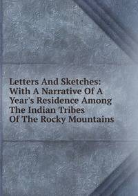 Letters And Sketches: With A Narrative Of A Year's Residence Among The Indian Tribes Of The Rocky Mountains