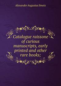 Catalogue raissone of curious manuscripts, early printed and other rare books;