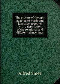 The process of thought adapted to words and language, together with a description of the relational and differential machines