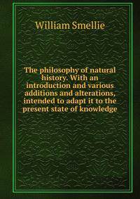 The philosophy of natural history. With an introduction and various additions and alterations, intended to adapt it to the present state of knowledge