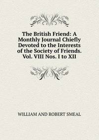 The British Friend: A Monthly Journal Chiefly Devoted to the Interests of the Society of Friends. Vol. VIII Nos. I to XII