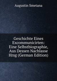 Geschichte Eines Excommunicirten: Eine Selbstbiographie, Aus Dessen Nachlasse Hrsg (German Edition)