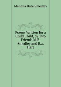 Poems Written for a Child Child, by Two Friends M.B. Smedley and E.a. Hart.