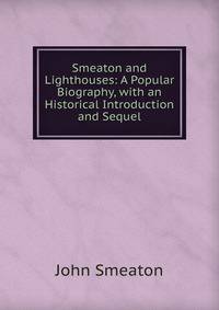 Smeaton and Lighthouses: A Popular Biography, with an Historical Introduction and Sequel
