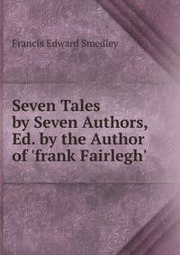 Seven Tales by Seven Authors, Ed. by the Author of 'frank Fairlegh'.