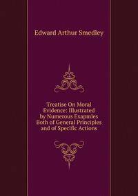 Treatise On Moral Evidence: Illustrated by Numerous Exapmles Both of General Principles and of Specific Actions