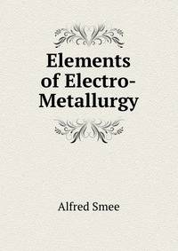 Elements of Electro-Metallurgy