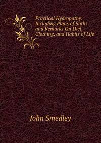 Practical Hydropathy: Including Plans of Baths and Remarks On Diet, Clothing, and Habits of Life