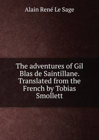 The adventures of Gil Blas de Saintillane. Translated from the French by Tobias Smollett