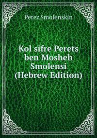 Kol sifre Perets ben Mosheh Smolensi (Hebrew Edition)