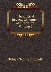 The Critical Review, Or, Annals of Literature, Volume 6