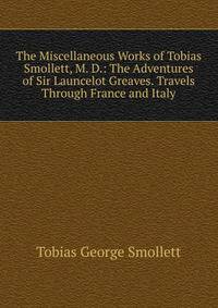 The Miscellaneous Works of Tobias Smollett, M. D.: The Adventures of Sir Launcelot Greaves. Travels Through France and Italy