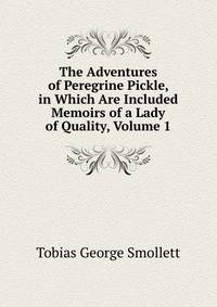 The Adventures of Peregrine Pickle, in Which Are Included Memoirs of a Lady of Quality, Volume 1