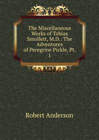 The Miscellaneous Works of Tobias Smollett, M.D.: The Adventures of Peregrine Pickle, Pt. 1