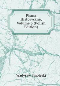 Pisma Historyczne, Volume 3 (Polish Edition)