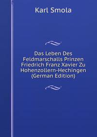 Das Leben Des Feldmarschalls Prinzen Friedrich Franz Xavier Zu Hohenzollern-Hechingen (German Edition)