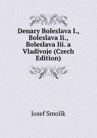 Denary Boleslava I., Boleslava Ii., Boleslava Iii. a Vladivoje (Czech Edition)