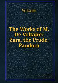 The Works of M. De Voltaire: Zara. the Prude. Pandora