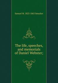The life, speeches, and memorials of Daniel Webster;