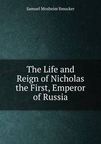 The Life and Reign of Nicholas the First, Emperor of Russia