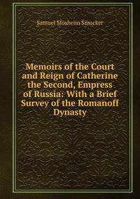 Memoirs of the Court and Reign of Catherine the Second, Empress of Russia: With a Brief Survey of the Romanoff Dynasty