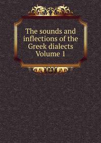 The sounds and inflections of the Greek dialects Volume 1