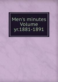 Men's minutes Volume yr.1881-1891