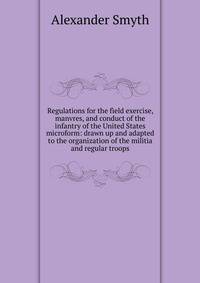 Regulations for the field exercise, manvres, and conduct of the infantry of the United States microform: drawn up and adapted to the organization of the militia and regular troops