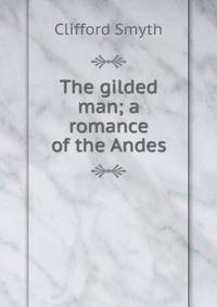 The gilded man; a romance of the Andes